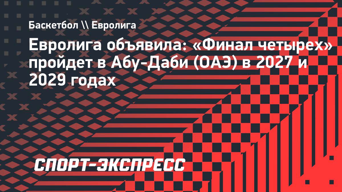 Абу-Даби примет «Финал четырех» Евролиги в 2027 и 2029 годах