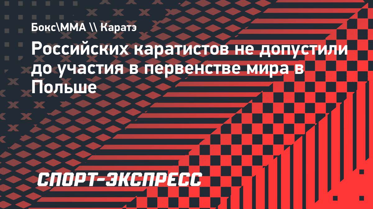 Российских каратистов не зарегистрировали на первенство мира в Польше