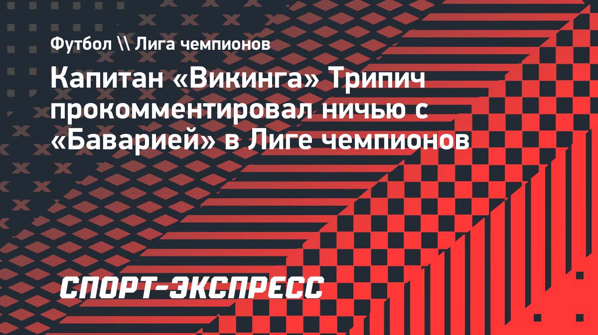 Капитан «Викинга» Трипич: «Я 34 года ждал этого» после ничьей с «Баварией»