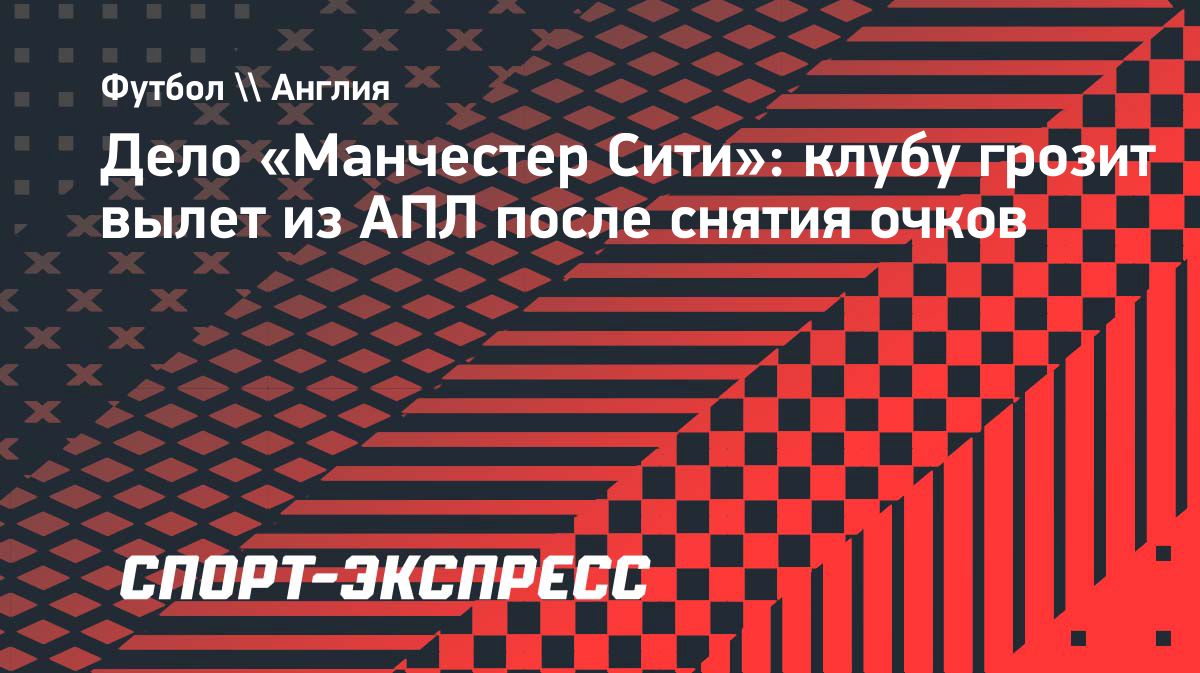 «Манчестер Сити» может получить очковый штраф, который приведёт к вылету из АПЛ