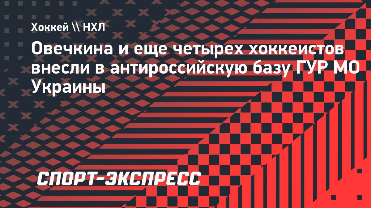 Александр Овечкин и другие российские хоккеисты попали в базу ГУР Украины
