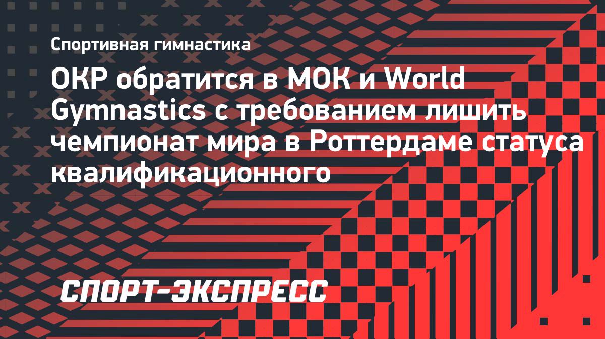 ОКР потребует лишить чемпионат мира по гимнастике квалификационного статуса после отказа в визах россиянкам