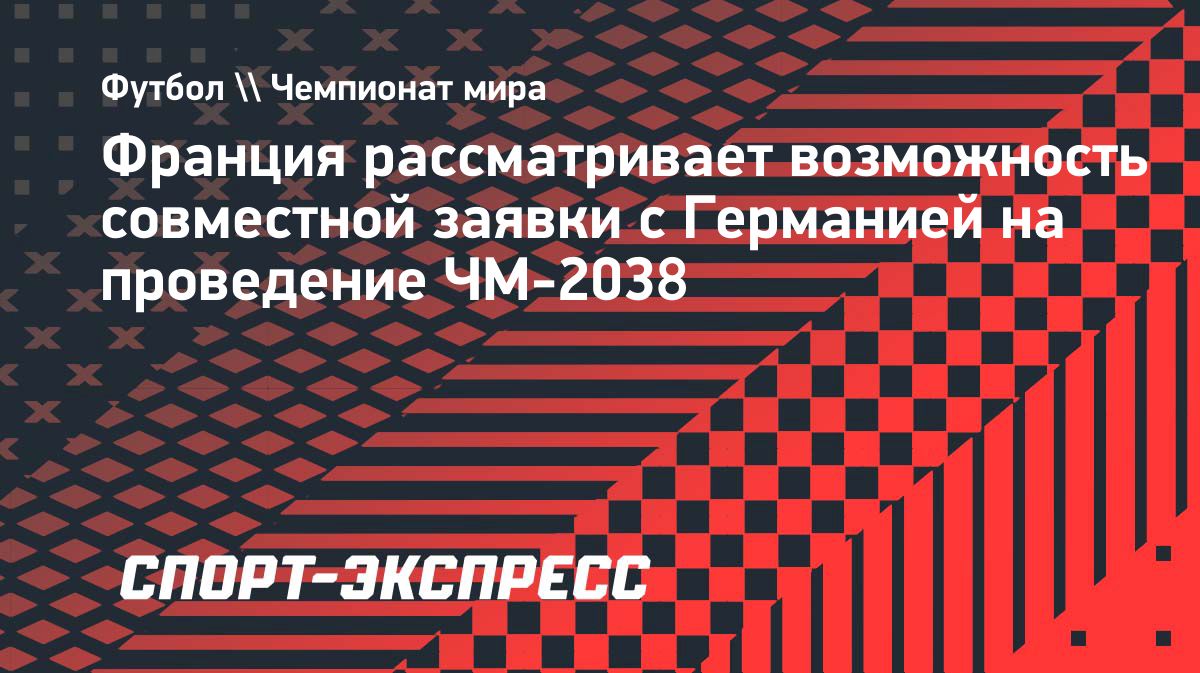 Франция и Германия рассматривают совместную заявку на ЧМ-2038