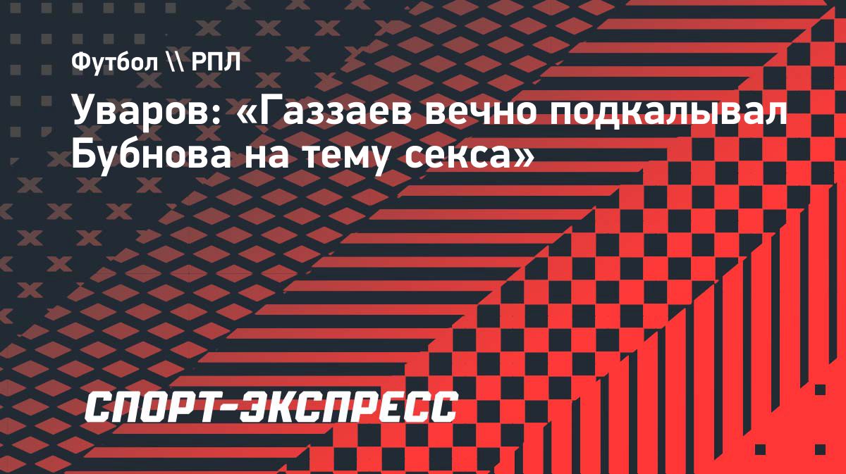 Александр Уваров рассказал о тренировках и шутках Бубнова и Газзаева