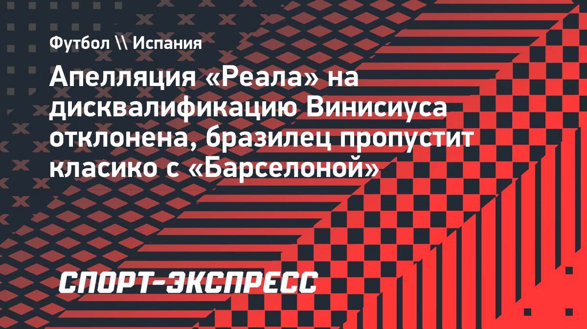 Жалобу «Реала» на четырехматчевую дисквалификацию Винисиуса отклонили