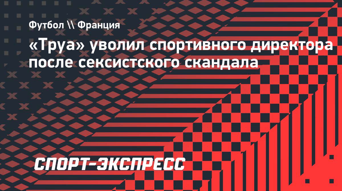 «Труа» уволил спортивного директора на фоне расследования о сексистском поведении