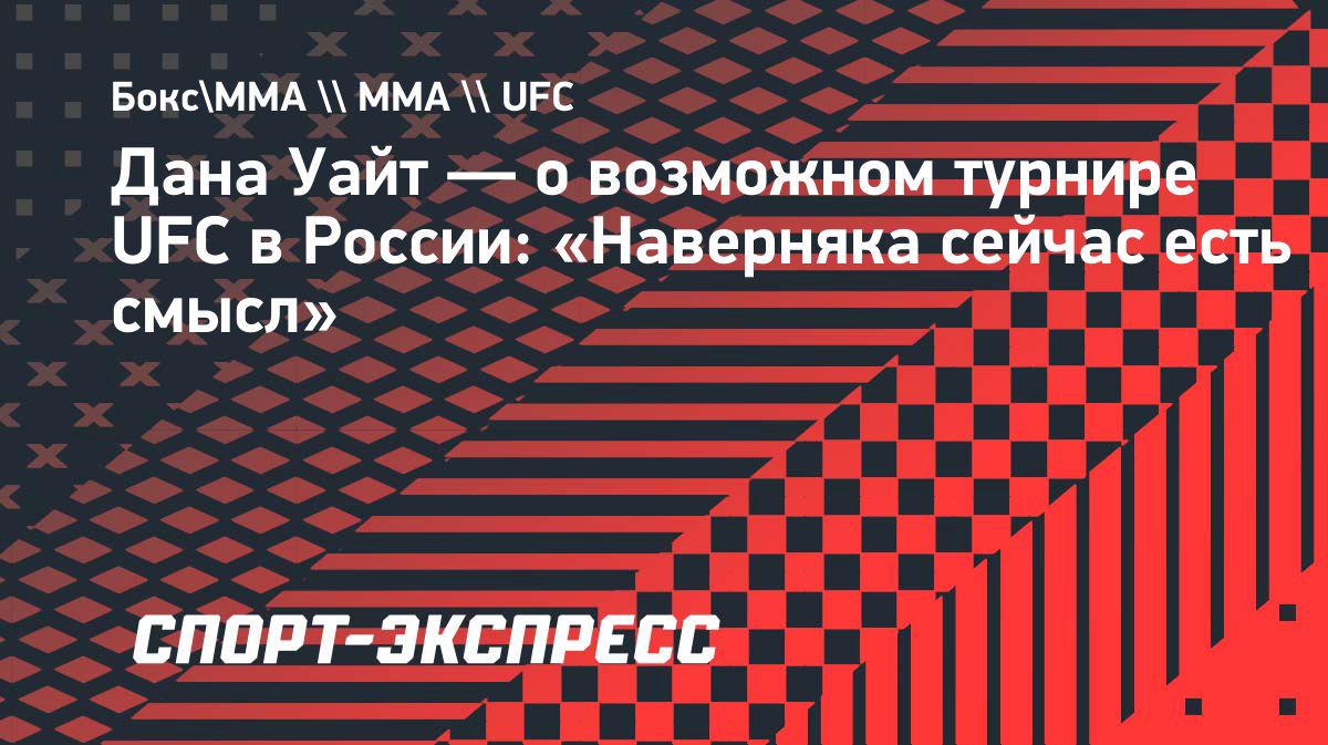 Глава UFC Дана Уайт допустил проведение турнира в России