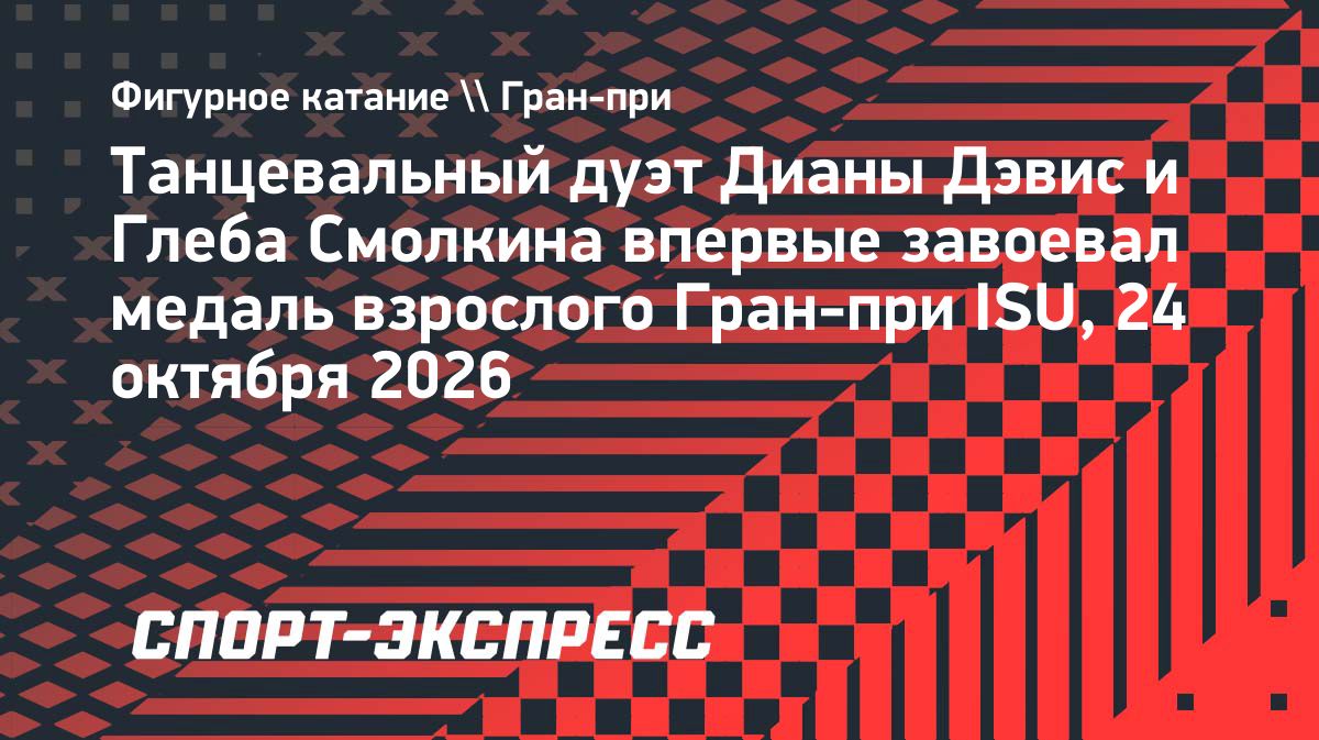 Дэвис и Смолкин завоевали первое взрослое серебро на этапе Гран-при во Франции