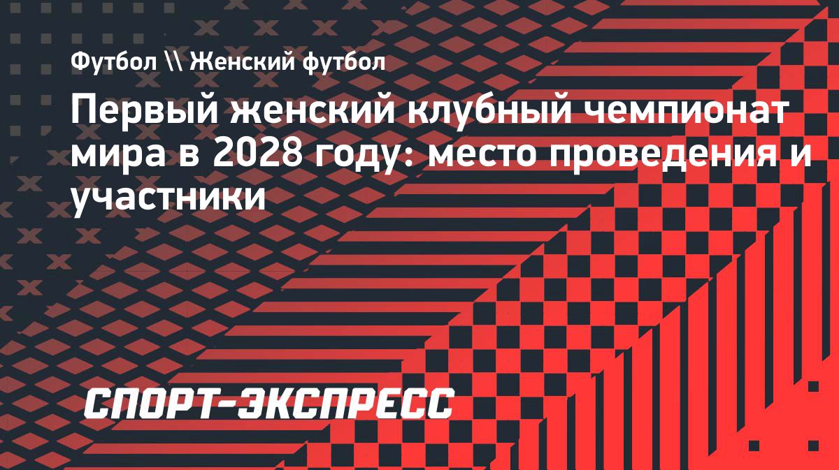 Первый клубный чемпионат мира по футболу среди женщин пройдет в США в 2028 году