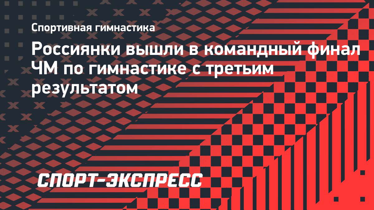 Сборная России по спортивной гимнастике вышла в командный финал ЧМ-2026