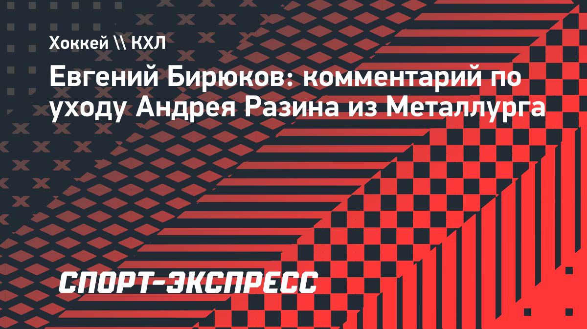 Бирюков объяснил отстранение и уход Андрея Разина из «Металлурга»