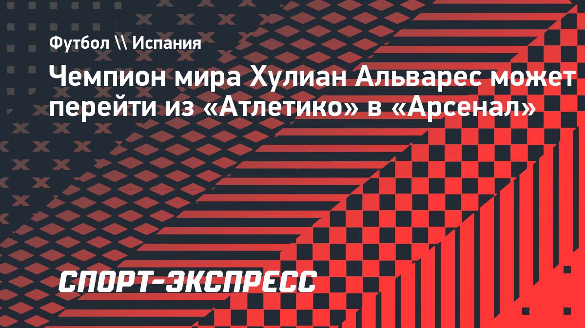 Хулиан Альварес может перейти из «Атлетико» в «Арсенал» за 118 миллионов евро