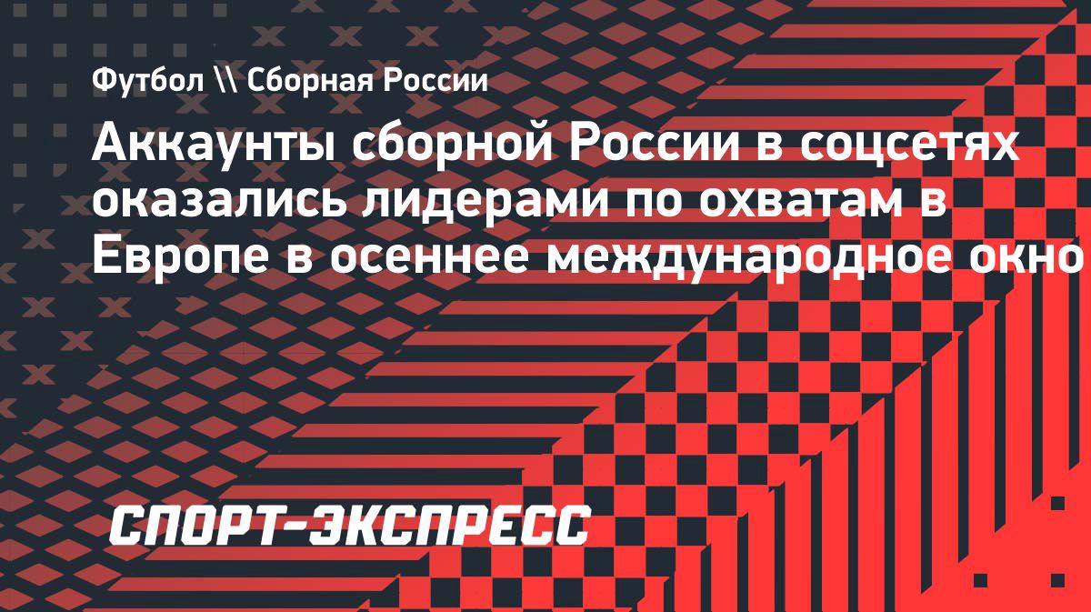 Аккаунты сборной России стали лидерами по охватам в Европе
