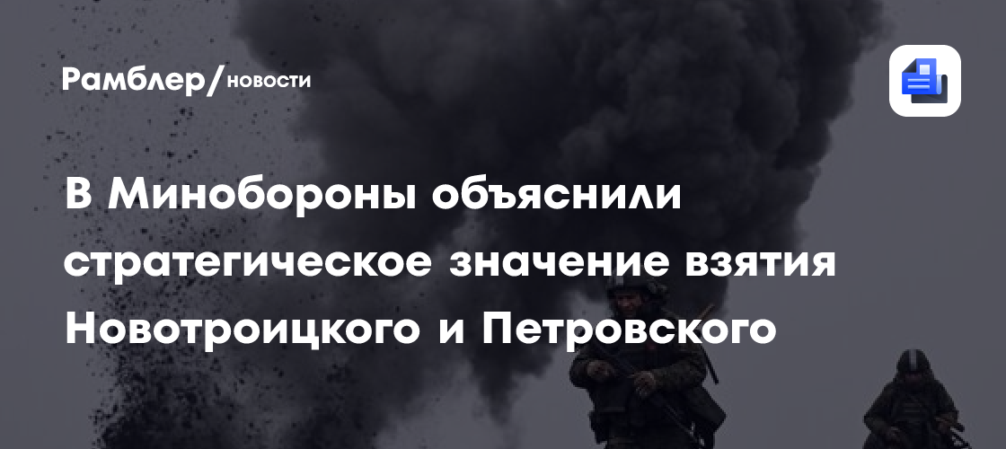 Минобороны заявило о переходе Новотроицкого и Петровского под контроль российских войск