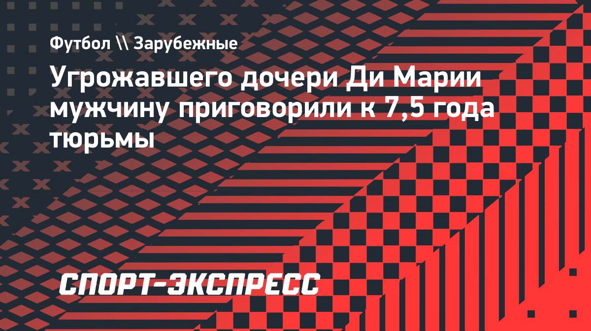 В Аргентине мужчину приговорили к 7,5 года за угрозы семье Анхеля Ди Марии