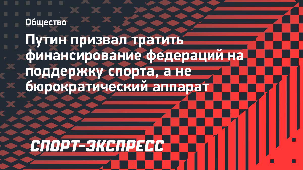 Путин призвал направлять финансирование федераций на развитие спорта