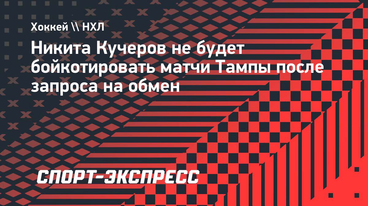 Никита Кучеров продолжит играть за «Тампу» на фоне запроса об обмене