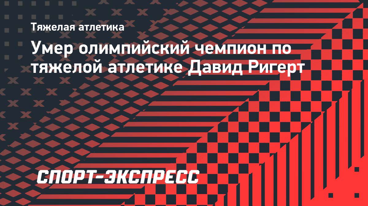 Умер олимпийский чемпион по тяжелой атлетике Давид Ригерт