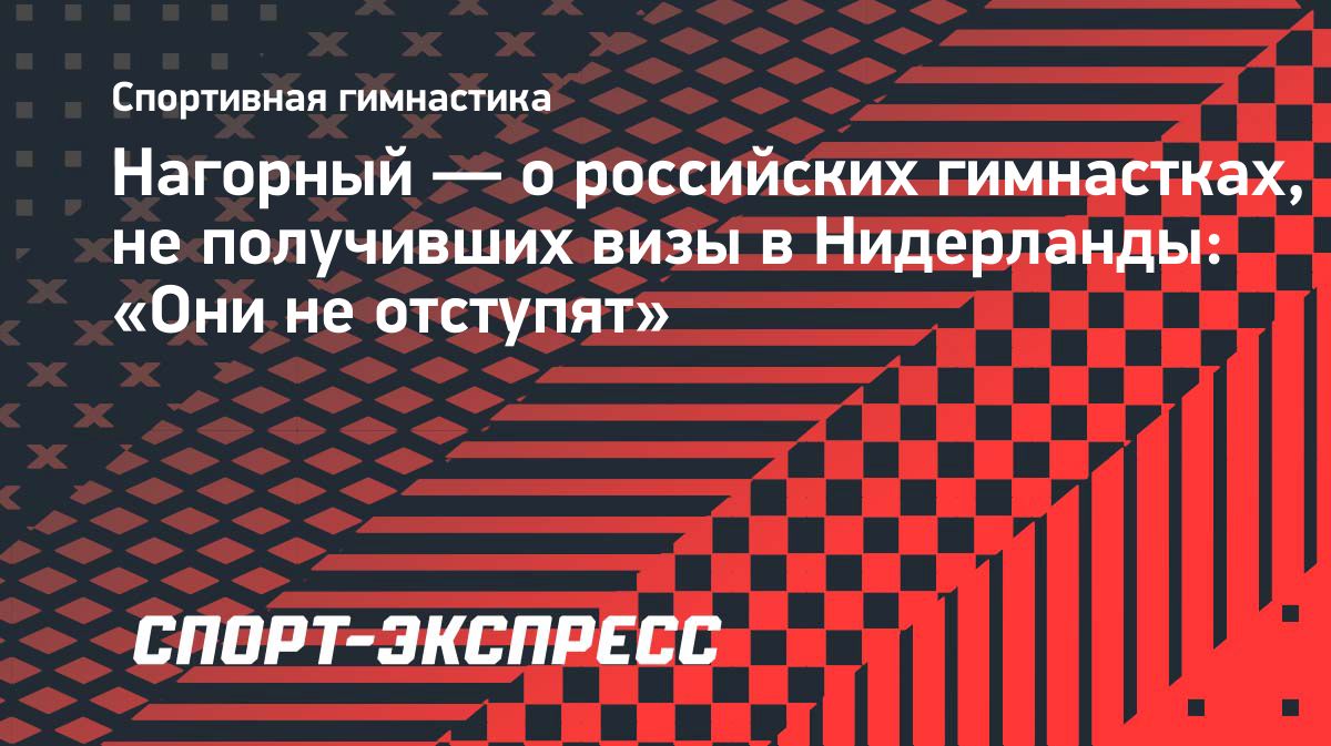 Никита Нагорный рассказал о реакции гимнасток на отказ в визах