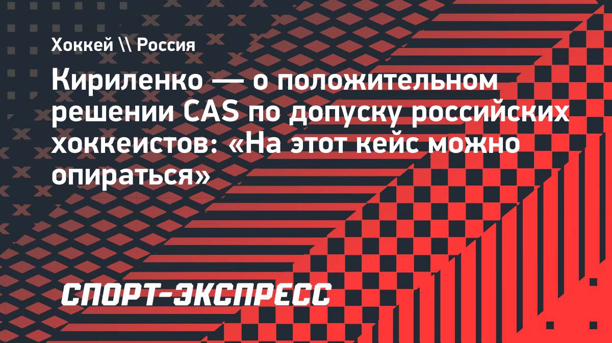 Кириленко назвал решение CAS по российским хоккейным сборным положительным прецедентом