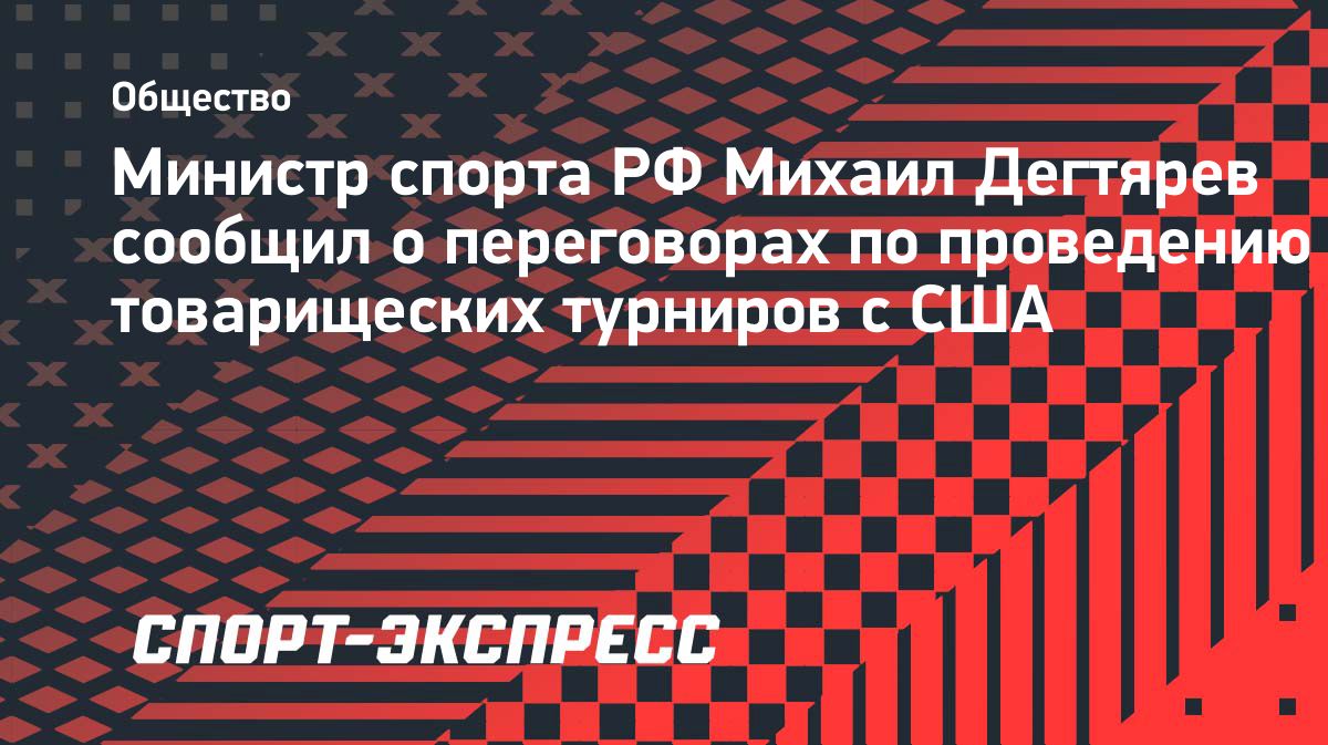 Дегтярев: спортивные федерации обсуждают товарищеские турниры с США
