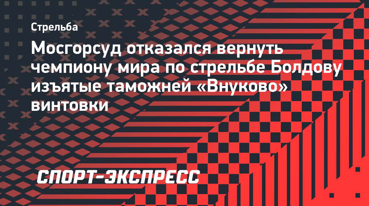 Мосгорсуд отказался вернуть стрелку Николаю Болдову конфискованные винтовки