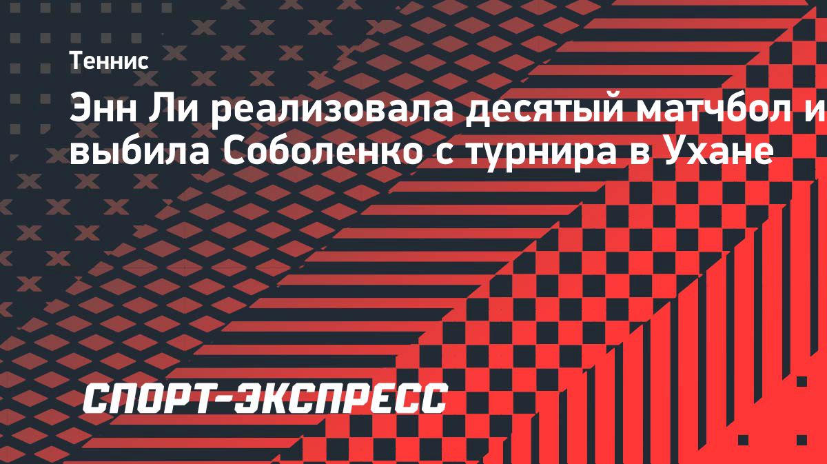 Энн Ли победила Арину Соболенко в Ухане, реализовав десятый матчбол