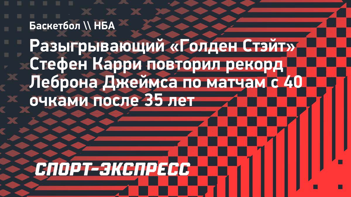 Стефен Карри догнал Леброна Джеймса по числу 40-очковых матчей после 35 лет