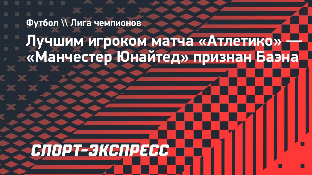 Алекс Баэна стал лучшим игроком матча «Атлетико» — «Манчестер Юнайтед»
