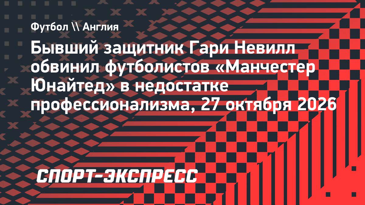 Гари Невилл раскритиковал игроков «Манчестер Юнайтед» после поражения от «Борнмута»