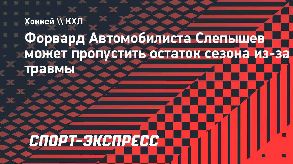 Антон Слепышев может пропустить остаток сезона из-за травмы