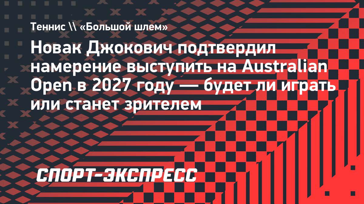 Новак Джокович подтвердил планы выступить в Австралии в сезоне-2027