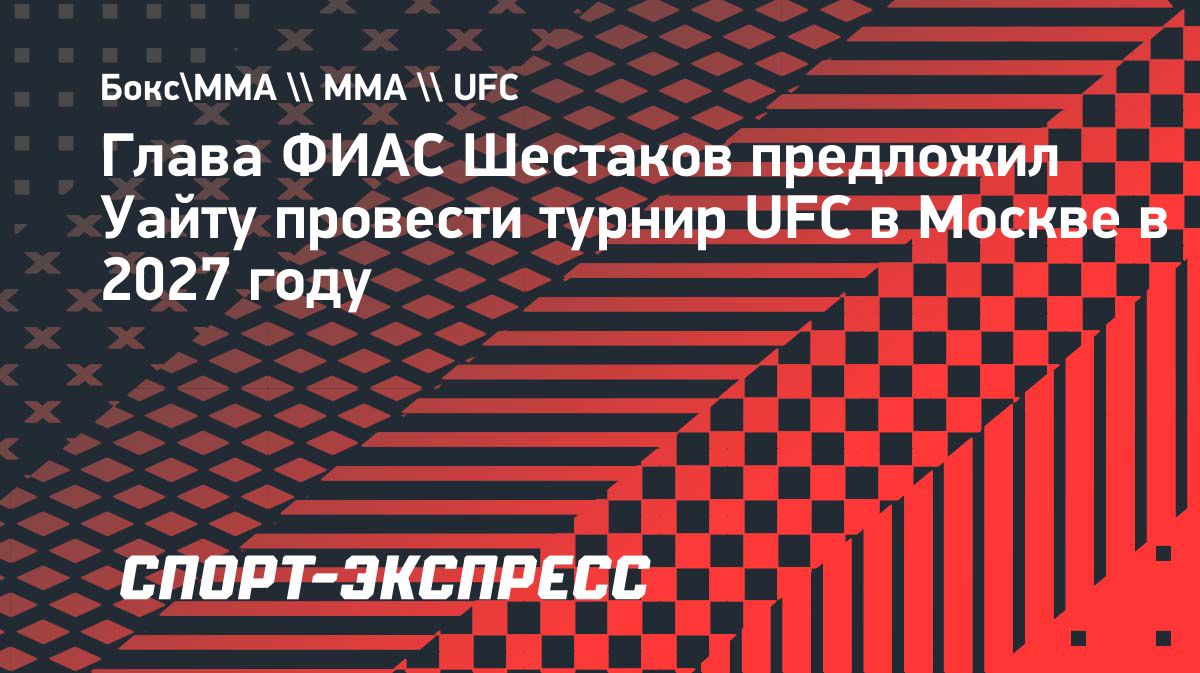 ФИАС предложила UFC провести турнир в Москве в 2027 году