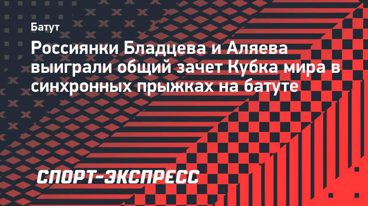 Анжела Бладцева и София Аляева выиграли общий зачет Кубка мира в синхронных прыжках на батуте