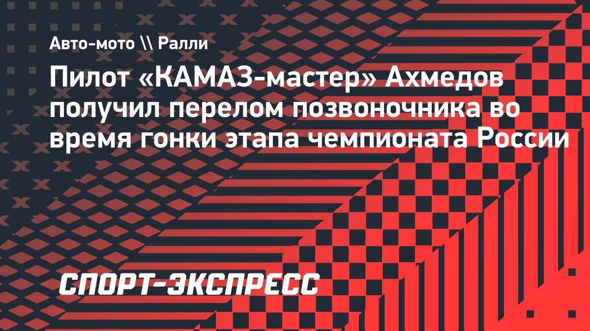 Пилот «КАМАЗ-мастер» получил перелом позвоночника на этапе чемпионата России