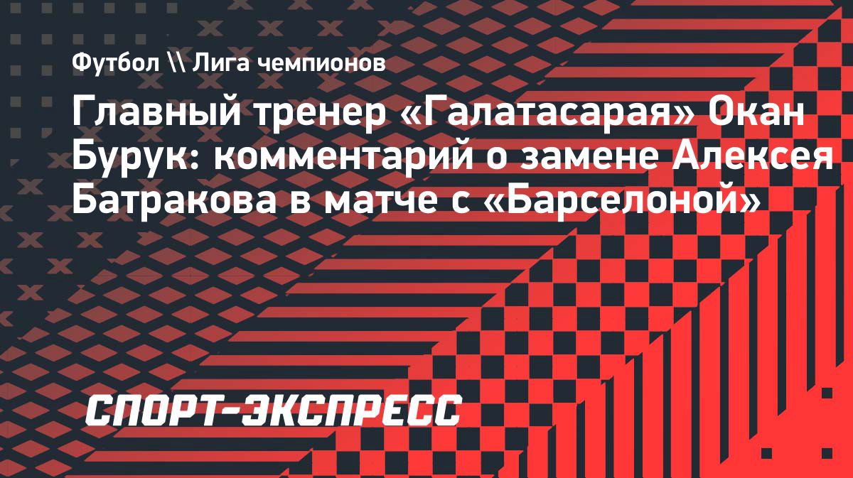 Окан Бурук объяснил замену Алексея Батракова в матче с «Барселоной»