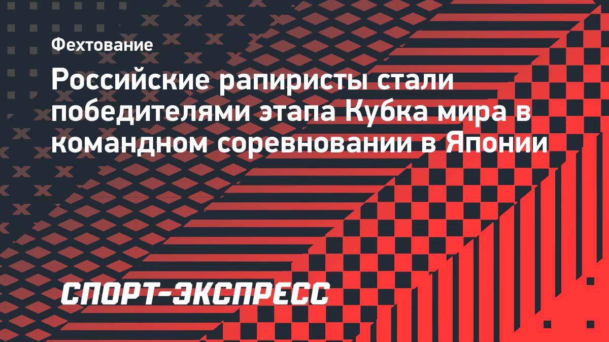 Российские рапиристы выиграли командный турнир этапа Кубка мира в Японии