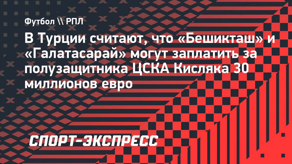 Турецкий журналист оценил возможный трансфер Кисляка из ЦСКА в 30–35 млн евро