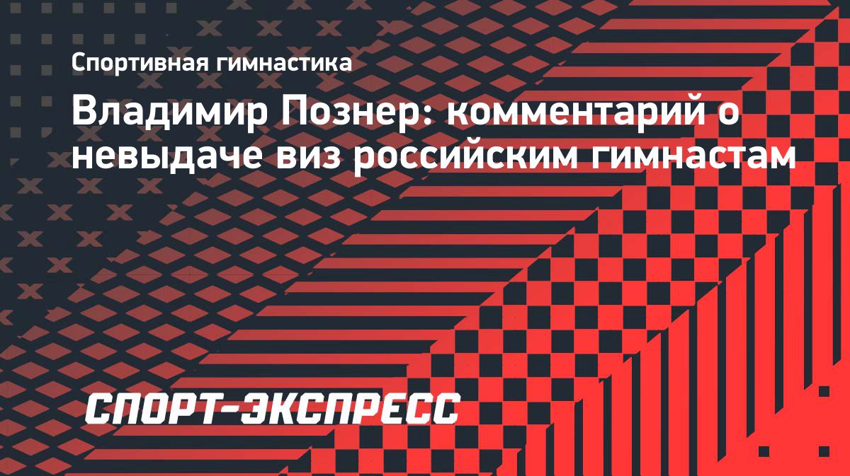Познер назвал отказ Нидерландов в визах российским гимнасткам нарушением норм