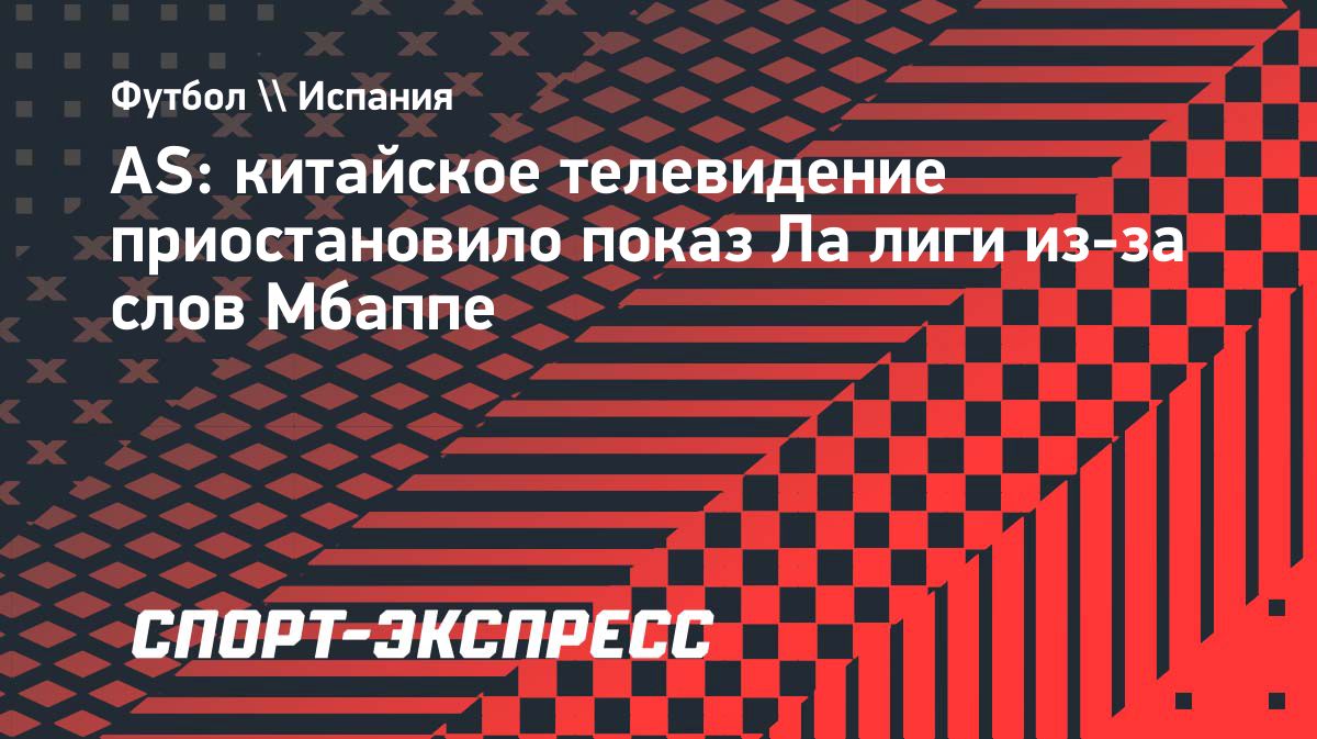 Китайское телевидение приостановило трансляции Ла лиги после слов Мбаппе