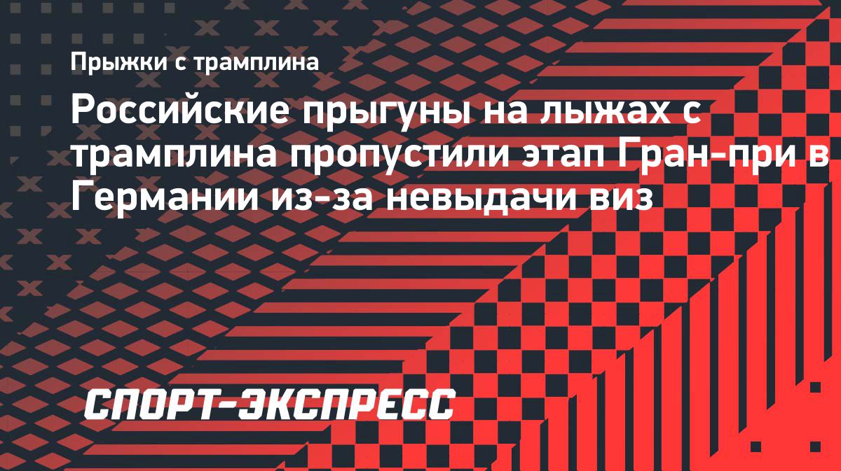 Российские прыгуны пропустили этап Гран-при в Германии из-за задержки шенгенских виз