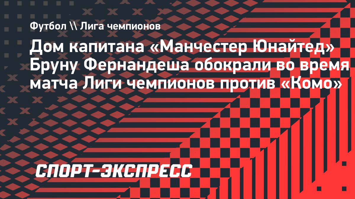 Дом Бруну Фернандеша ограбили во время матча Лиги чемпионов
