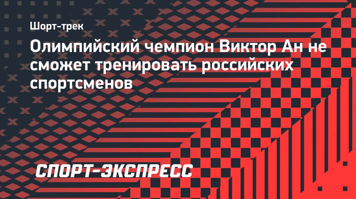 Виктор Ан не сможет участвовать в подготовке российских шорт-трекистов