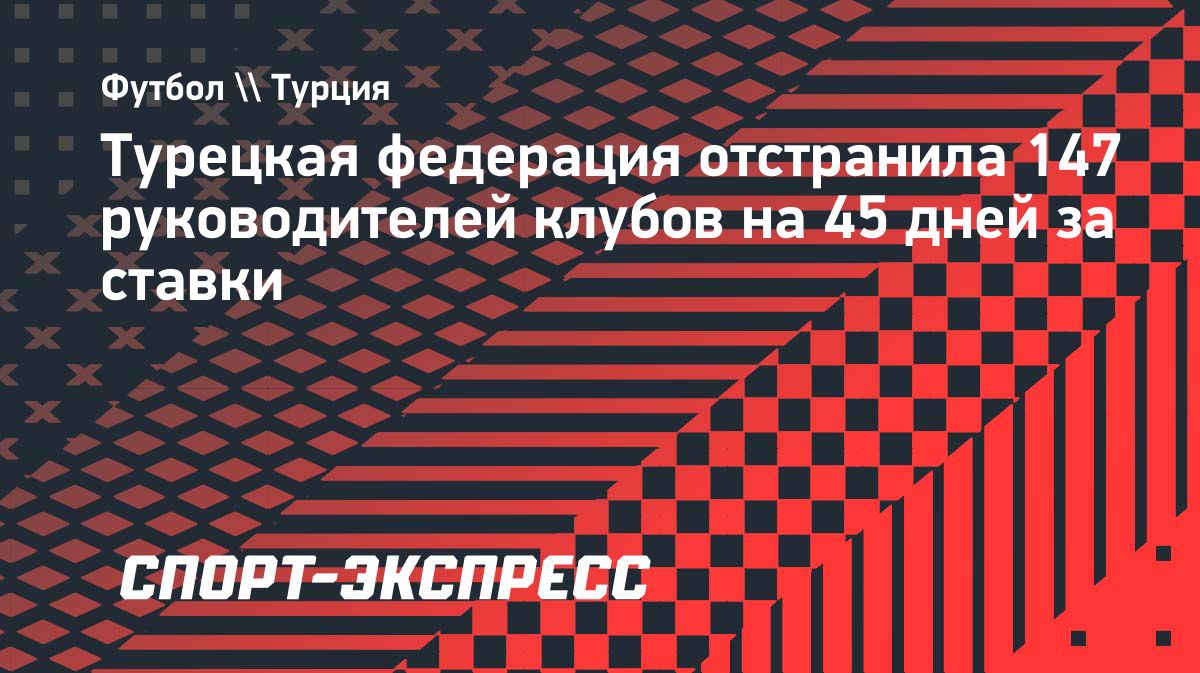 Турецкая федерация отстранила 147 руководителей клубов за ставки