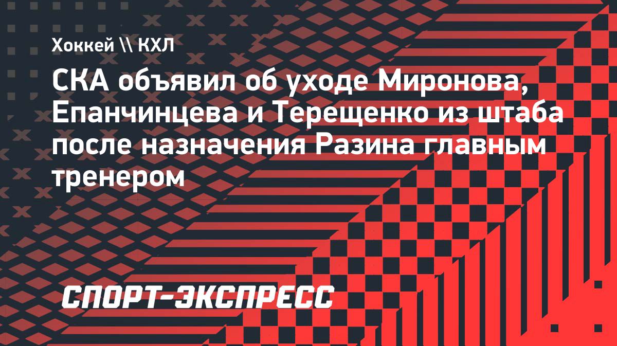 СКА расторг контракты с тремя тренерами после назначения Разина