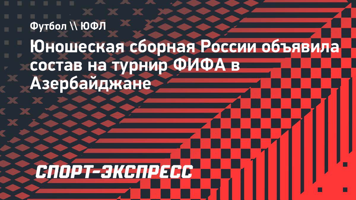 Сборная России U15 объявила состав на турнир ФИФА в Азербайджане