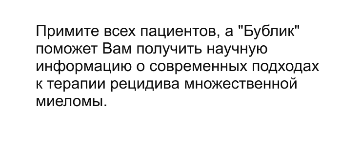 Примите всех пациентов, а Бублик поможет Вам получить научную информацию о современных подходах к терапии рецидива множественной миеломы.