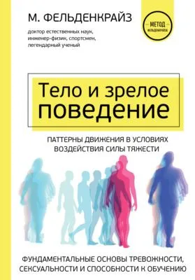 Тело и зрелое поведение. Фундаментальные основы тревожности, сексуальности и способности к обучению. Паттерны движения в условиях воздействия силы тяжести — обложка книги