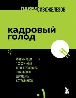 Кадровый голод. Формируем 100%-ный штат в условиях тотального дефицита сотрудников — обложка книги