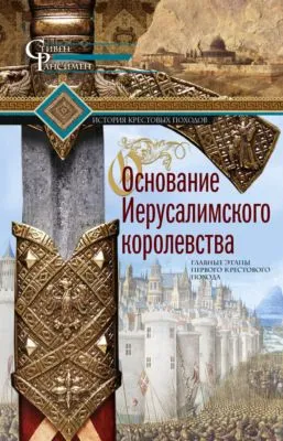 Основание Иерусалимского королевства. Главные этапы Первого крестового похода — обложка книги